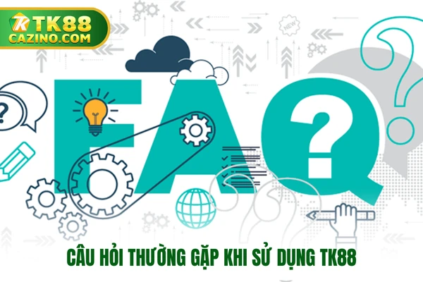 Câu hỏi thường gặp khi sử dụng TK88
