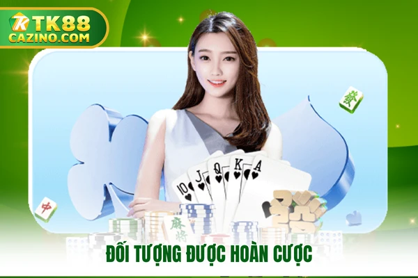 Chính Sách Hoàn Cược TK88 - Nội Dung Hội Viên Cần Nắm 2 Đối tượng được hoàn cược