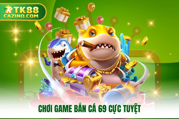 Chơi game bắn cá 69 cực tuyệt