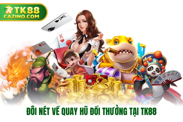 Đôi nét về quay hũ đổi thưởng tại TK88