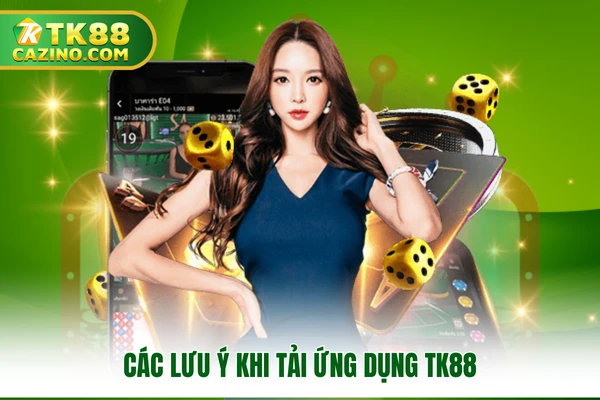 Các lưu ý khi tải ứng dụng TK88